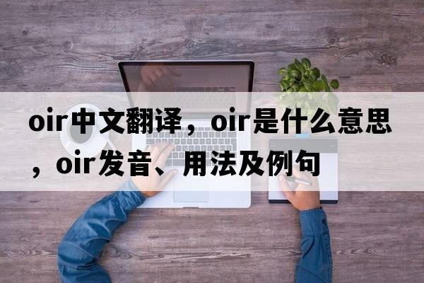 OIR中文翻譯，OIR是什么意思，OIR發(fā)音、用法及例句