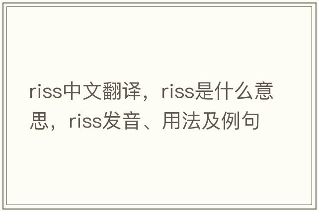 riss中文翻譯，riss是什么意思，riss發(fā)音、用法及例句