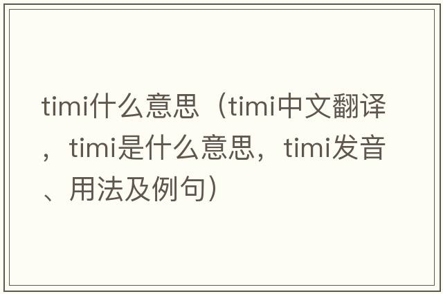 timi什么意思（timi中文翻譯，timi是什么意思，timi發(fā)音、用法及例句）
