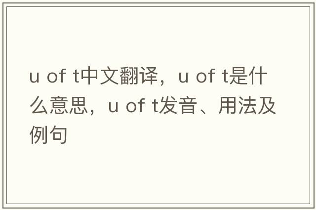 u of t中文翻譯，u of t是什么意思，u of t發(fā)音、用法及例句