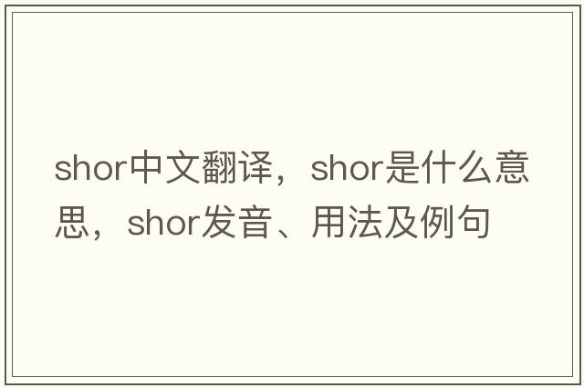 Shor中文翻譯，Shor是什么意思，Shor發(fā)音、用法及例句