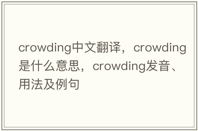 crowding中文翻譯，crowding是什么意思，crowding發(fā)音、用法及例句