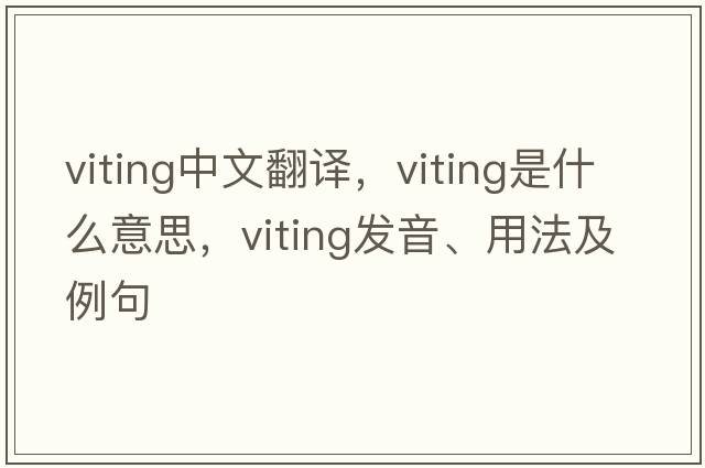 viting中文翻譯，viting是什么意思，viting發(fā)音、用法及例句