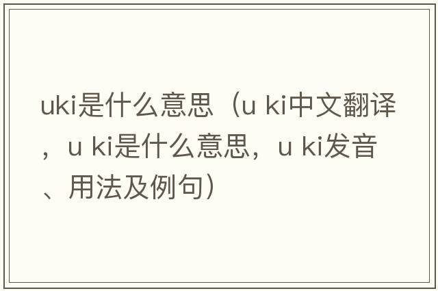 uki是什么意思（u ki中文翻譯，u ki是什么意思，u ki發(fā)音、用法及例句）