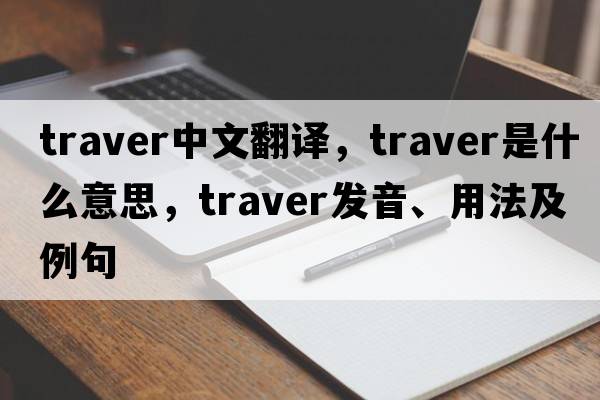 traver中文翻譯，traver是什么意思，traver發(fā)音、用法及例句