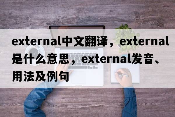 external中文翻譯，external是什么意思，external發(fā)音、用法及例句
