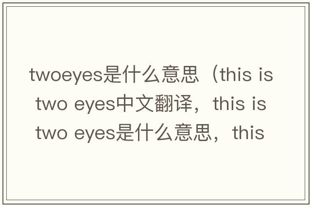twoeyes是什么意思（this is two eyes中文翻譯，this is two eyes是什么意思，this is two eyes發(fā)音、用法及例句）