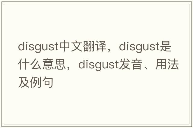 disgust中文翻譯，disgust是什么意思，disgust發(fā)音、用法及例句