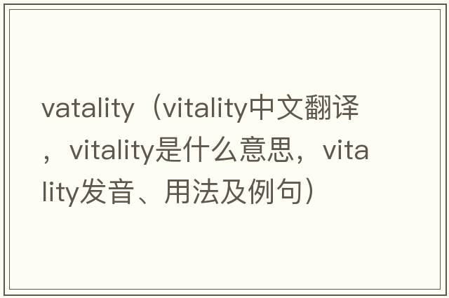 vatality（vitality中文翻譯，vitality是什么意思，vitality發(fā)音、用法及例句）