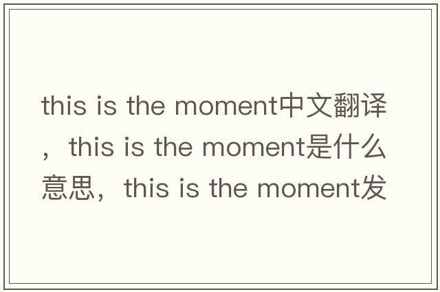 this is the moment中文翻譯，this is the moment是什么意思，this is the moment發(fā)音、用法及例句