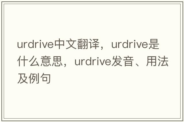 urdrive中文翻譯，urdrive是什么意思，urdrive發(fā)音、用法及例句