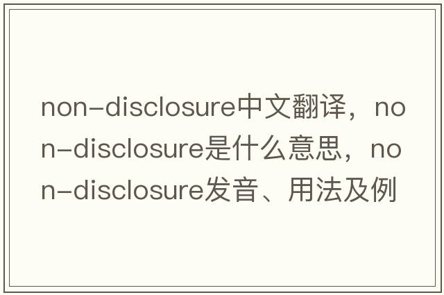 non-disclosure中文翻譯，non-disclosure是什么意思，non-disclosure發(fā)音、用法及例句