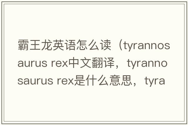 霸王龍英語(yǔ)怎么讀（tyrannosaurus rex中文翻譯，tyrannosaurus rex是什么意思，tyrannosaurus rex發(fā)音、用法及例句）