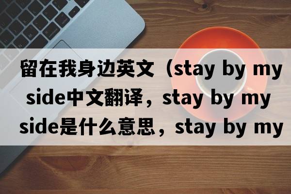 留在我身邊英文（stay by my side中文翻譯，stay by my side是什么意思，stay by my side發(fā)音、用法及例句）