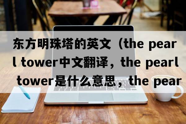 東方明珠塔的英文（the pearl tower中文翻譯，the pearl tower是什么意思，the pearl tower發(fā)音、用法及例句）