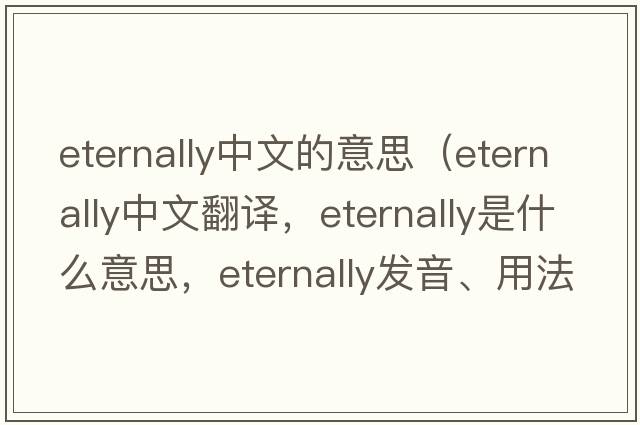 eternally中文的意思（eternally中文翻譯，eternally是什么意思，eternally發(fā)音、用法及例句）