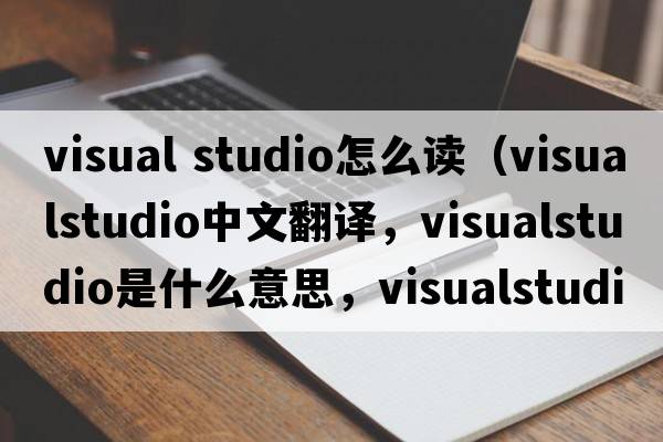 visual studio怎么讀（visualstudio中文翻譯，visualstudio是什么意思，visualstudio發(fā)音、用法及例句）