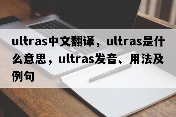 ultras中文翻譯，ultras是什么意思，ultras發(fā)音、用法及例句