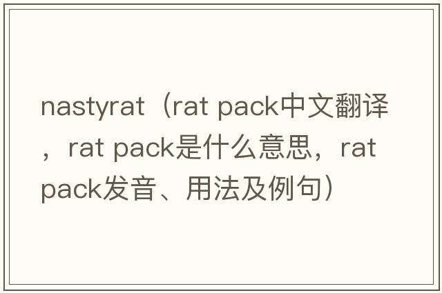 nastyrat（rat pack中文翻譯，rat pack是什么意思，rat pack發(fā)音、用法及例句）