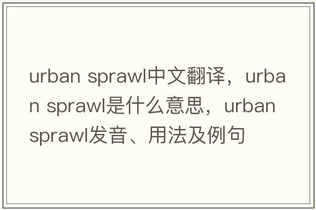 urban sprawl中文翻譯，urban sprawl是什么意思，urban sprawl發(fā)音、用法及例句