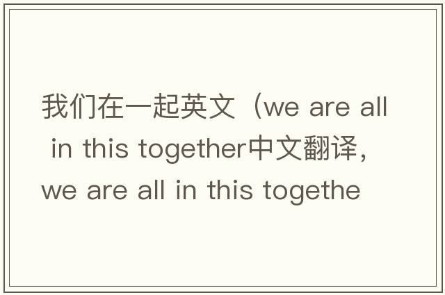 我們在一起英文（we are all in this together中文翻譯，we are all in this together是什么意思，we are all in this together