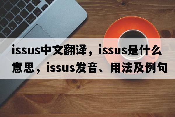 Issus中文翻譯，Issus是什么意思，Issus發(fā)音、用法及例句
