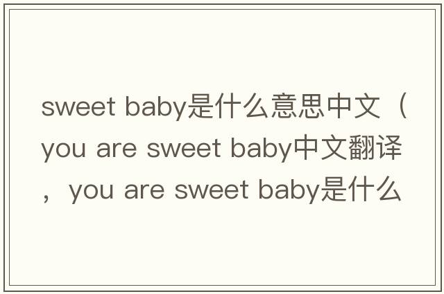 sweet baby是什么意思中文（you are sweet baby中文翻譯，you are sweet baby是什么意思，you are sweet baby發(fā)音、用法及例句）