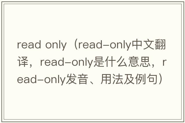 read only（read-only中文翻譯，read-only是什么意思，read-only發(fā)音、用法及例句）