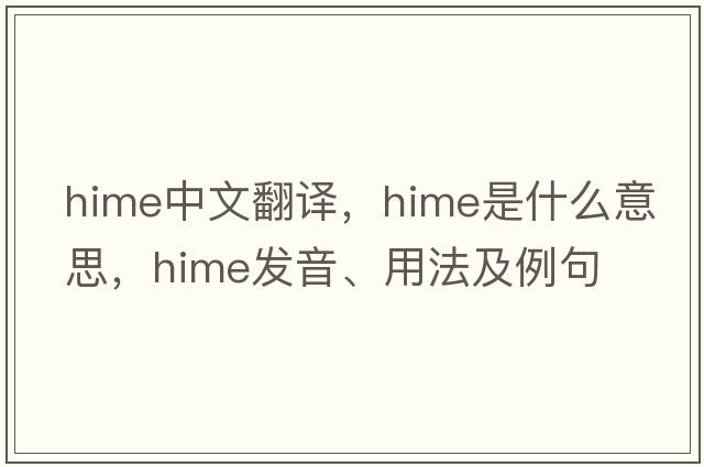 HiME中文翻譯，HiME是什么意思，HiME發(fā)音、用法及例句