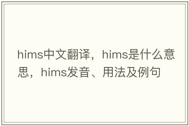 HIMS中文翻譯，HIMS是什么意思，HIMS發(fā)音、用法及例句