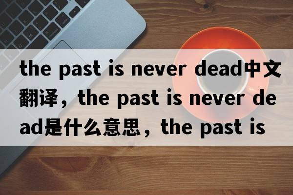 the past is never dead中文翻譯，the past is never dead是什么意思，the past is never dead發(fā)音、用法及例句