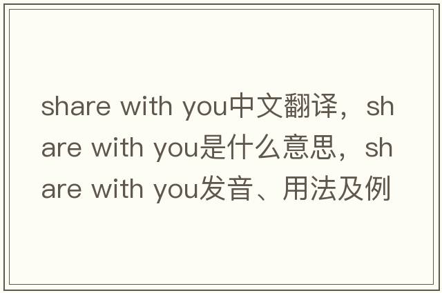 share with you中文翻譯，share with you是什么意思，share with you發(fā)音、用法及例句