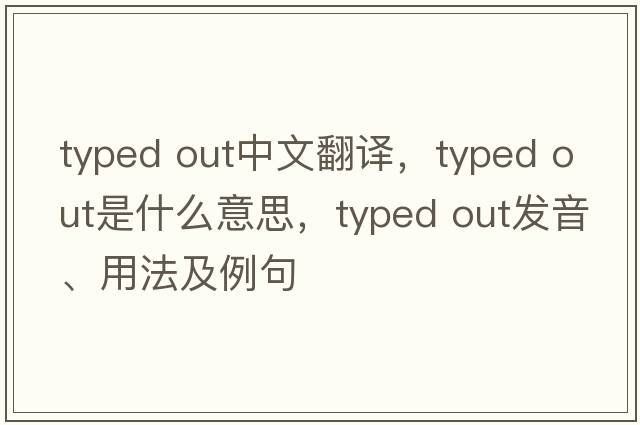 typed out中文翻譯，typed out是什么意思，typed out發(fā)音、用法及例句