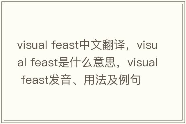 visual feast中文翻譯，visual feast是什么意思，visual feast發(fā)音、用法及例句