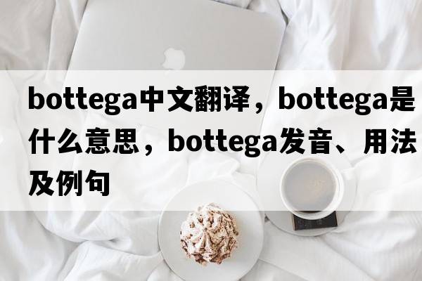 bottega中文翻譯，bottega是什么意思，bottega發(fā)音、用法及例句
