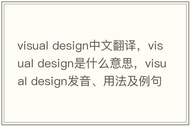 visual design中文翻譯，visual design是什么意思，visual design發(fā)音、用法及例句