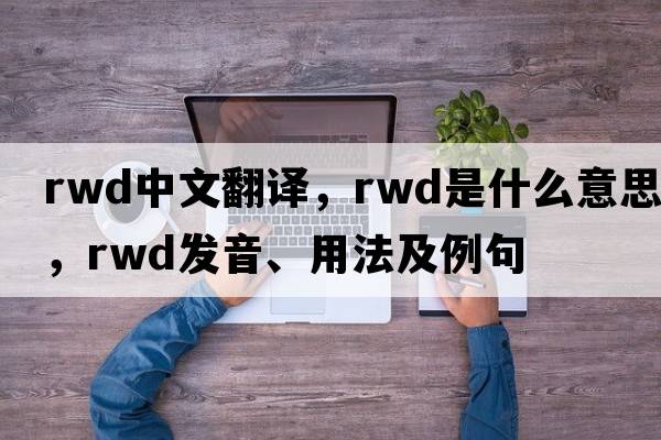 rwd中文翻譯，rwd是什么意思，rwd發(fā)音、用法及例句