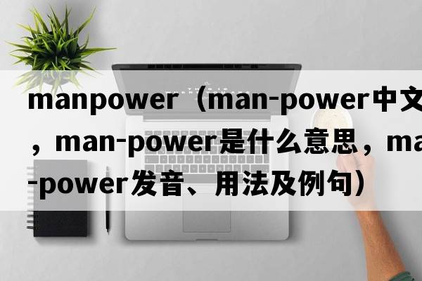 manpower（man-power中文翻譯，man-power是什么意思，man-power發(fā)音、用法及例句）