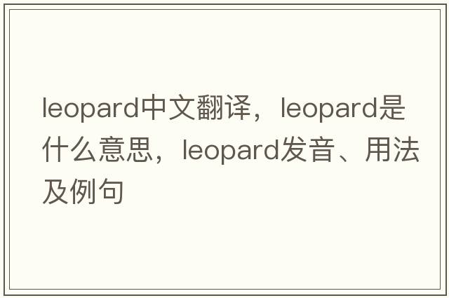 leopard中文翻譯，leopard是什么意思，leopard發(fā)音、用法及例句