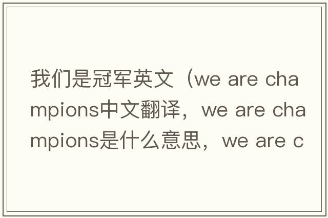 我們是冠軍英文（we are champions中文翻譯，we are champions是什么意思，we are champions發(fā)音、用法及例句）
