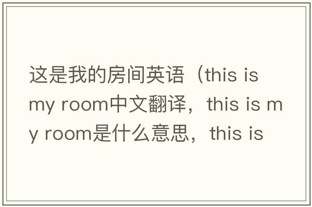 這是我的房間英語(yǔ)（this is my room中文翻譯，this is my room是什么意思，this is my room發(fā)音、用法及例句）