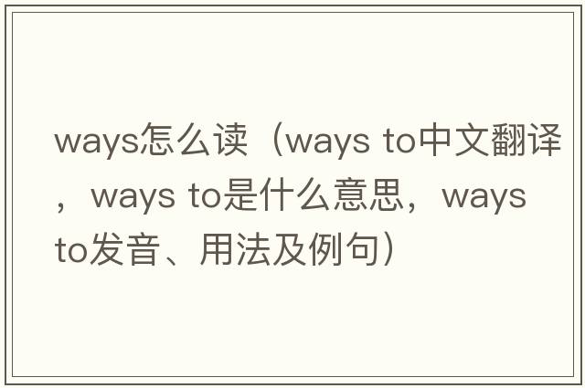 ways怎么讀（ways to中文翻譯，ways to是什么意思，ways to發(fā)音、用法及例句）