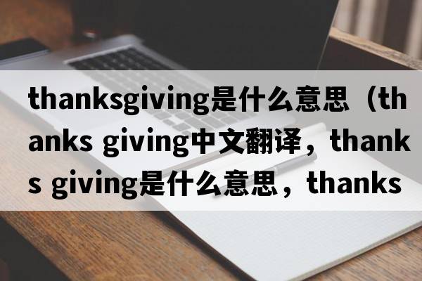 thanksgiving是什么意思（thanks giving中文翻譯，thanks giving是什么意思，thanks giving發(fā)音、用法及例句）