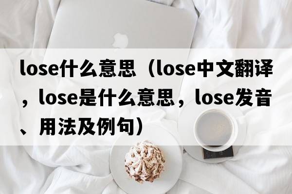 lose什么意思（lose中文翻譯，lose是什么意思，lose發(fā)音、用法及例句）