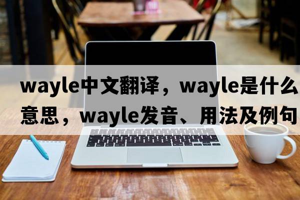 wayle中文翻譯，wayle是什么意思，wayle發(fā)音、用法及例句