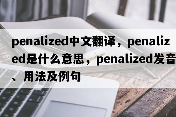 penalized中文翻譯，penalized是什么意思，penalized發(fā)音、用法及例句