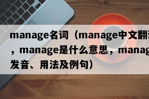 manage名詞（manage中文翻譯，manage是什么意思，manage發(fā)音、用法及例句）