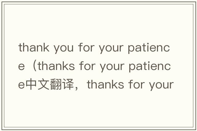 thank you for your patience（thanks for your patience中文翻譯，thanks for your patience是什么意思，thanks for yo