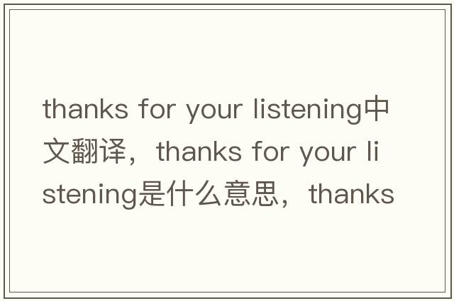 thanks for your listening中文翻譯，thanks for your listening是什么意思，thanks for your listening發(fā)音、用法及例句