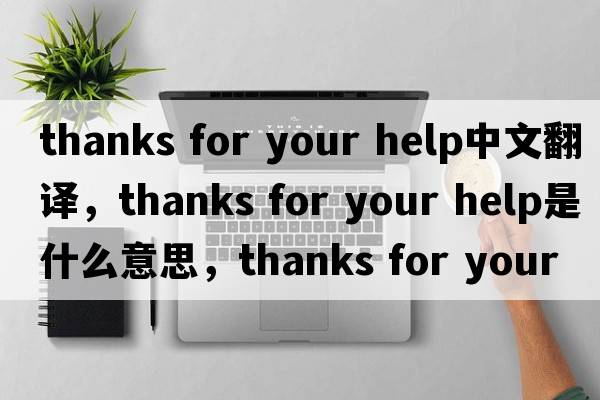 thanks for your help中文翻譯，thanks for your help是什么意思，thanks for your help發(fā)音、用法及例句